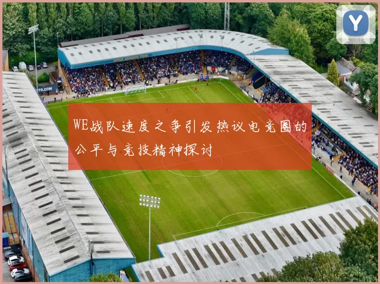 WE战队速度之争引发热议电竞圈的公平与竞技精神探讨