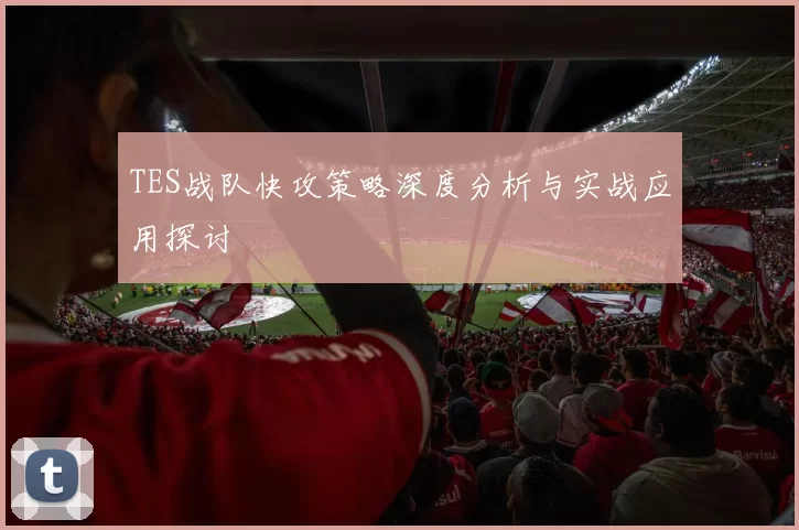 TES战队快攻策略深度分析与实战应用探讨