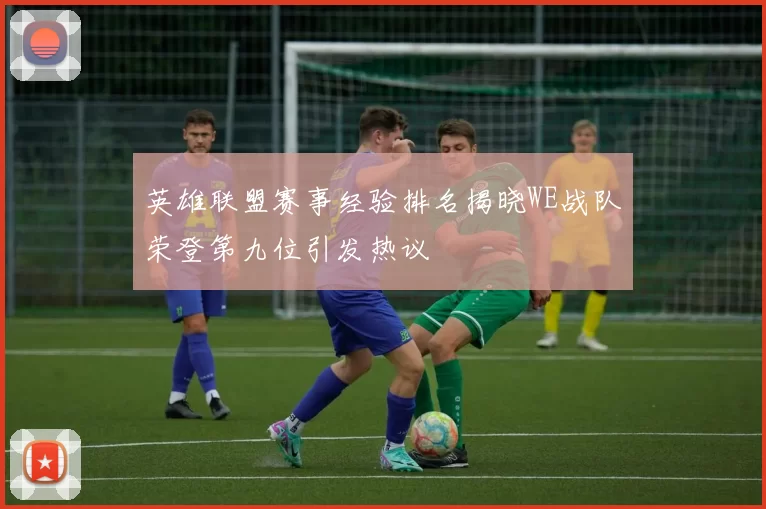 英雄联盟赛事经验排名揭晓WE战队荣登第九位引发热议