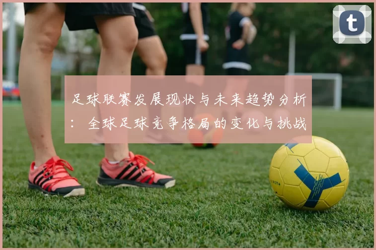 足球联赛发展现状与未来趋势分析：全球足球竞争格局的变化与挑战