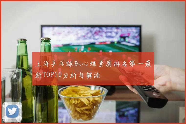 上海乒乓球队心理素质排名第一最新TOP10分析与解读