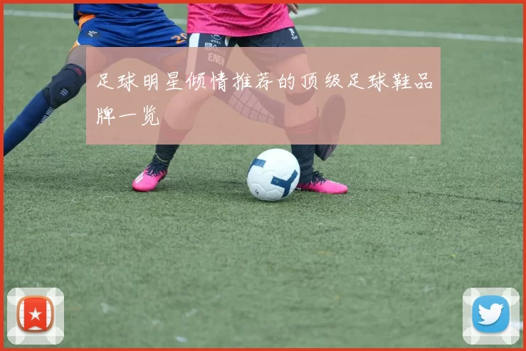 足球明星倾情推荐的顶级足球鞋品牌一览