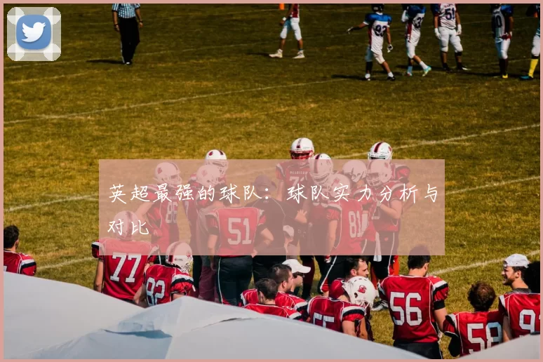 英超最强的球队：球队实力分析与对比
