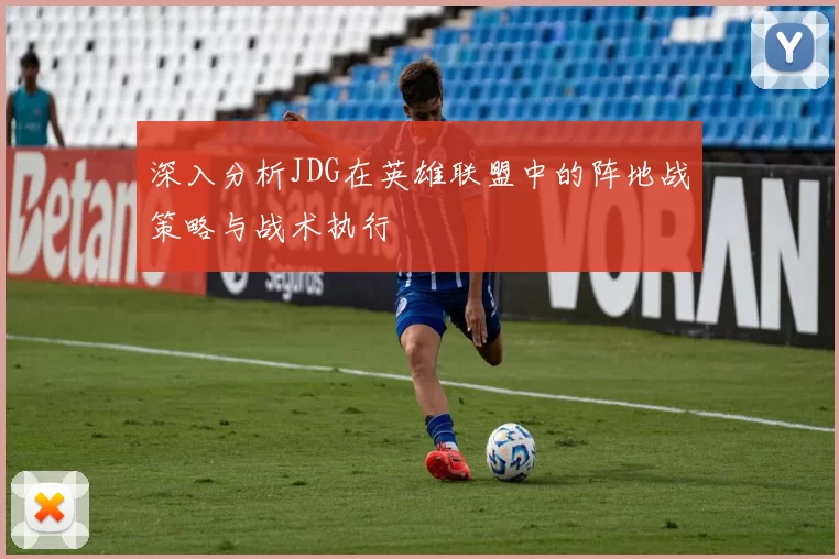 深入分析JDG在英雄联盟中的阵地战策略与战术执行