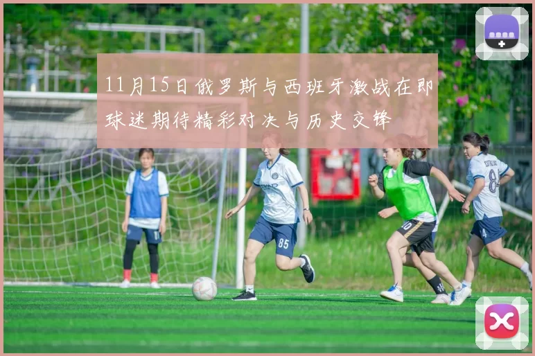 11月15日俄罗斯与西班牙激战在即球迷期待精彩对决与历史交锋