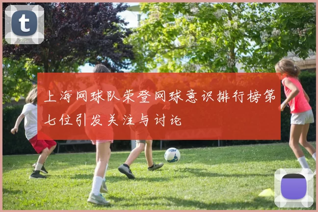上海网球队荣登网球意识排行榜第七位引发关注与讨论
