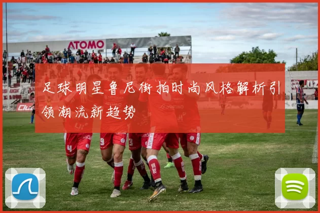 足球明星鲁尼街拍时尚风格解析引领潮流新趋势
