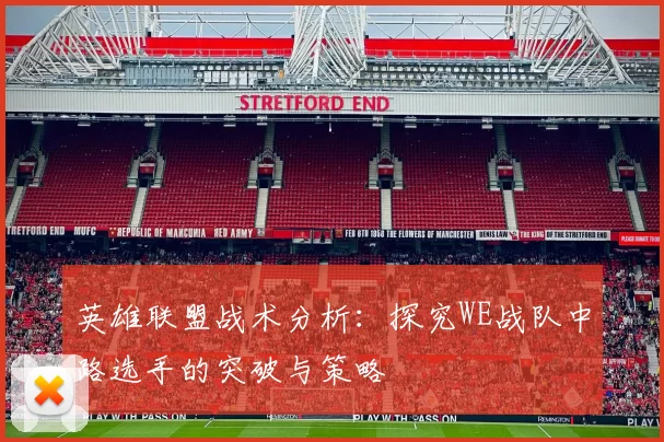英雄联盟战术分析：探究WE战队中路选手的突破与策略